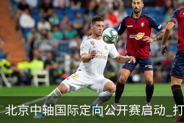 北京中轴国际定向公开赛启动 打造文商旅融合新引擎