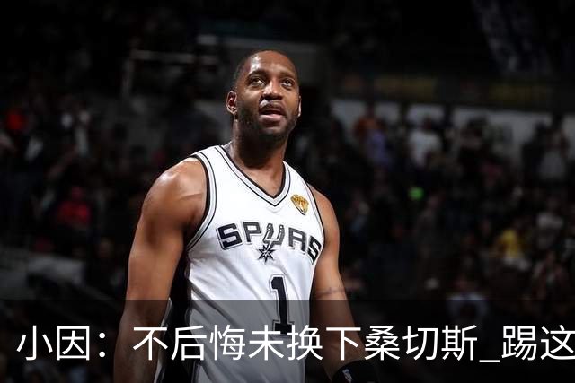 小因：不后悔未换下桑切斯 踢这么好被淘汰太遗憾