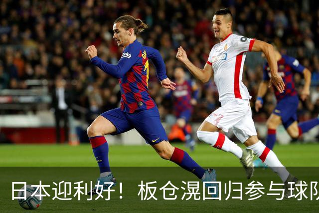 日本迎利好！板仓滉回归参与球队合练 久保建英首次归队