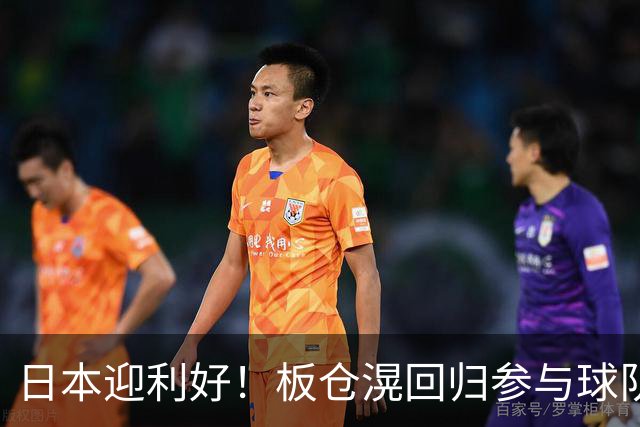 日本迎利好！板仓滉回归参与球队合练 久保建英首次归队