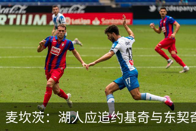 麦坎茨：湖人应追约基奇与东契奇建新双核 詹姆斯去勇士最完美